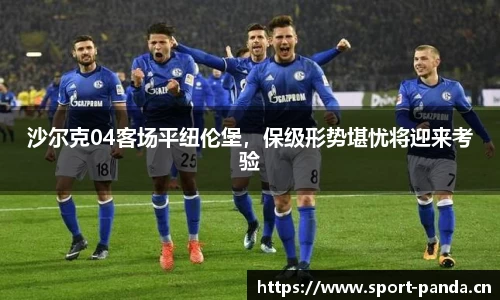 沙尔克04客场平纽伦堡，保级形势堪忧将迎来考验