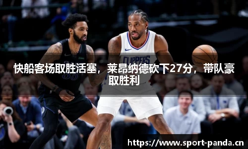 快船客场取胜活塞，莱昂纳德砍下27分，带队豪取胜利