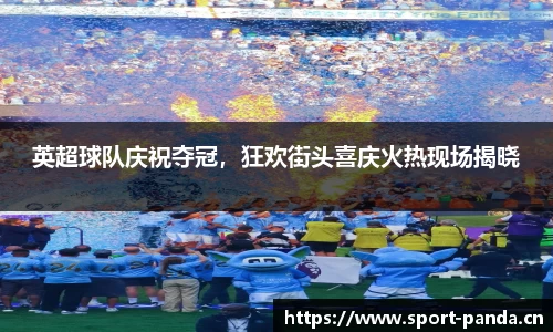 英超球队庆祝夺冠，狂欢街头喜庆火热现场揭晓