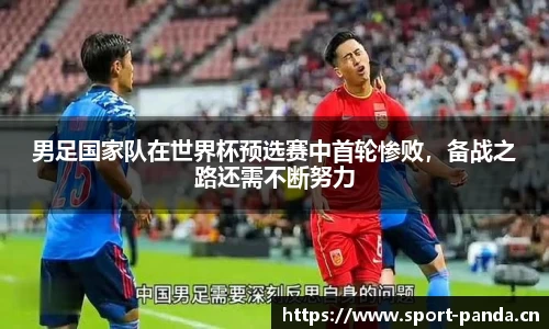 男足国家队在世界杯预选赛中首轮惨败，备战之路还需不断努力