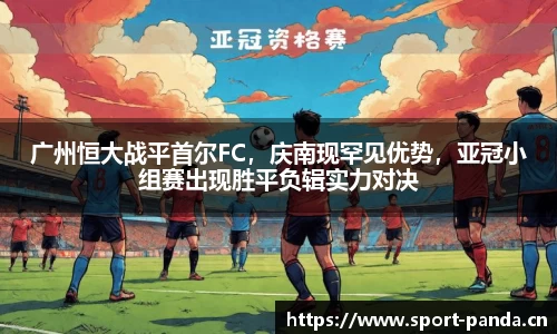 广州恒大战平首尔FC，庆南现罕见优势，亚冠小组赛出现胜平负辑实力对决