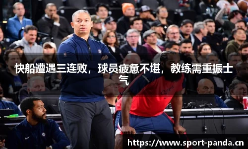 快船遭遇三连败，球员疲惫不堪，教练需重振士气