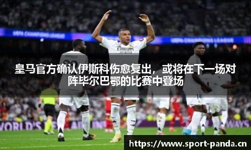皇马官方确认伊斯科伤愈复出，或将在下一场对阵毕尔巴鄂的比赛中登场
