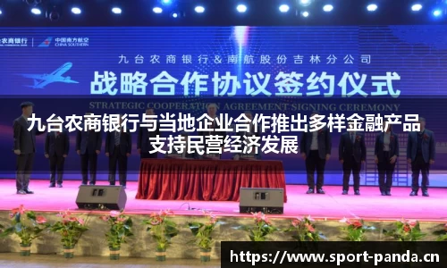九台农商银行与当地企业合作推出多样金融产品支持民营经济发展