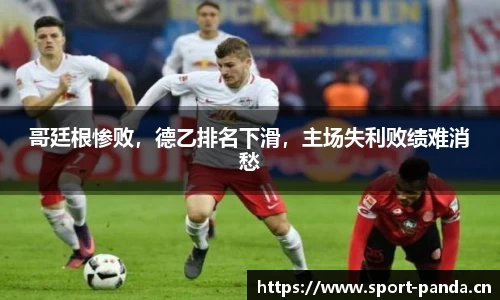 哥廷根惨败，德乙排名下滑，主场失利败绩难消愁