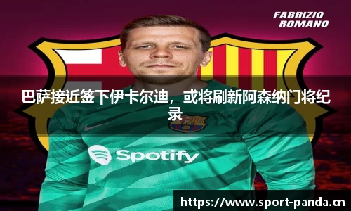 巴萨接近签下伊卡尔迪，或将刷新阿森纳门将纪录