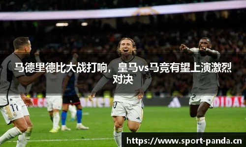 马德里德比大战打响，皇马vs马竞有望上演激烈对决