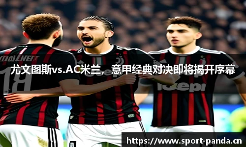 尤文图斯vs.AC米兰，意甲经典对决即将揭开序幕