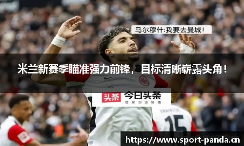 米兰新赛季瞄准强力前锋，目标清晰崭露头角！