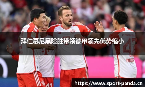 拜仁慕尼黑险胜带领德甲领先优势缩小