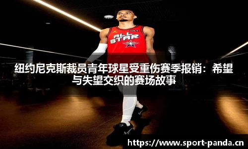 纽约尼克斯裁员青年球星受重伤赛季报销：希望与失望交织的赛场故事