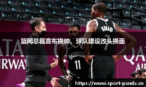 篮网总裁宣布换帅，球队建设改头换面