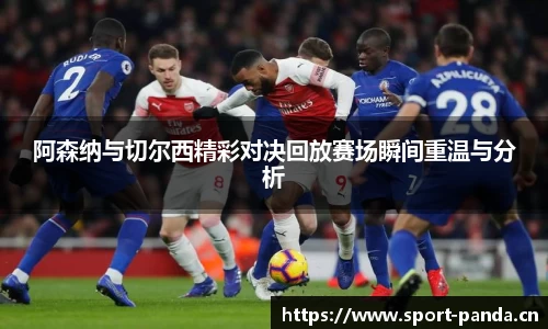 阿森纳与切尔西精彩对决回放赛场瞬间重温与分析