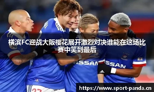 横滨FC迎战大阪樱花展开激烈对决谁能在这场比赛中笑到最后